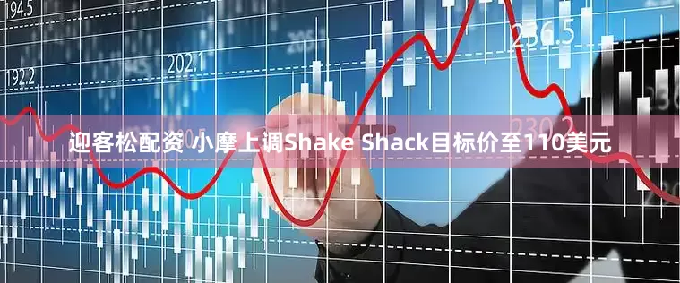 迎客松配资 小摩上调Shake Shack目标价至110美元