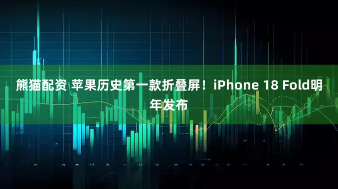 熊猫配资 苹果历史第一款折叠屏！iPhone 18 Fold明年发布