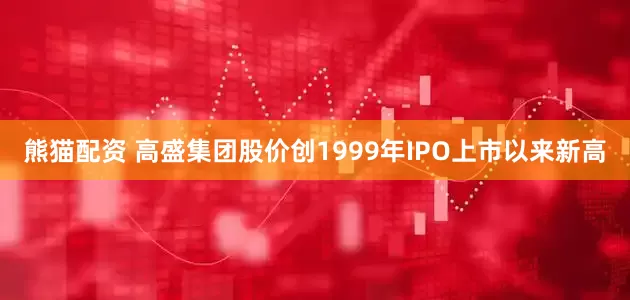 熊猫配资 高盛集团股价创1999年IPO上市以来新高