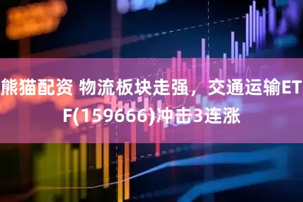 熊猫配资 物流板块走强，交通运输ETF(159666)冲击3连涨