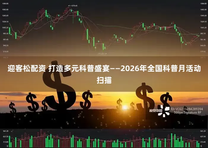 迎客松配资 打造多元科普盛宴——2026年全国科普月活动扫描