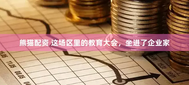 熊猫配资 这场区里的教育大会，坐进了企业家